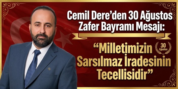 Cemil Dere’den 30 Ağustos Zafer Bayramı Mesajı: "Milletimizin Sarsılmaz İradesinin Tecellisidir"